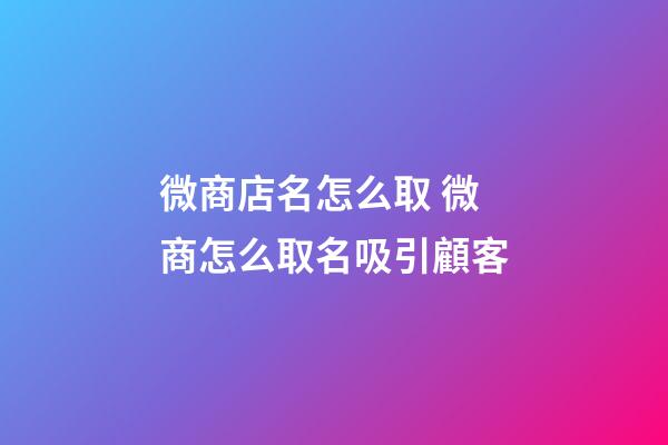 微商店名怎么取 微商怎么取名吸引顧客-第1張-店鋪起名-玄機派